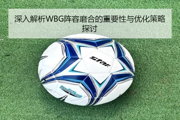 深入解析WBG阵容磨合的重要性与优化策略探讨